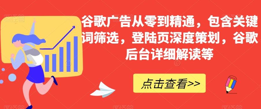谷歌广告从零到精通，包含关键词筛选，登陆页深度策划，谷歌后台详细解读等-知芽创业社