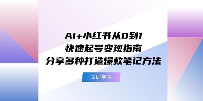 AI+小红书从0到1快速起号变现指南：分享多种打造爆款笔记方法-知芽创业社