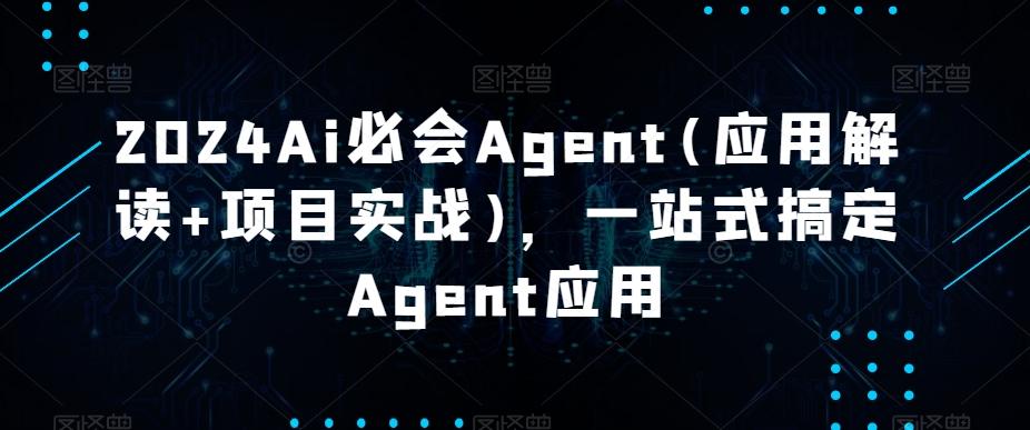 2024Ai必会Agent(应用解读+项目实战)，一站式搞定Agent应用-知芽创业社