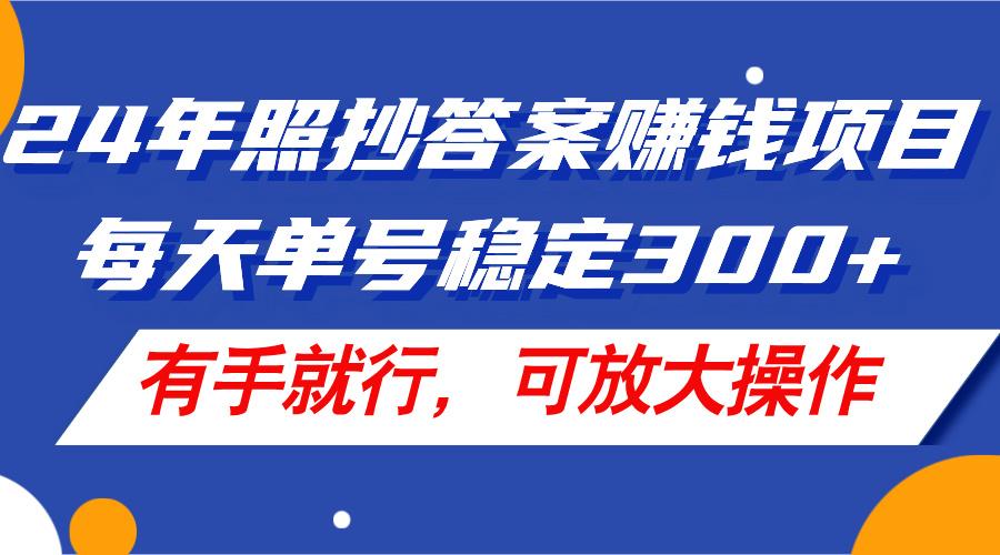 24年照抄答案赚钱项目，每天单号稳定300+，有手就行，可放大操作-知芽创业社