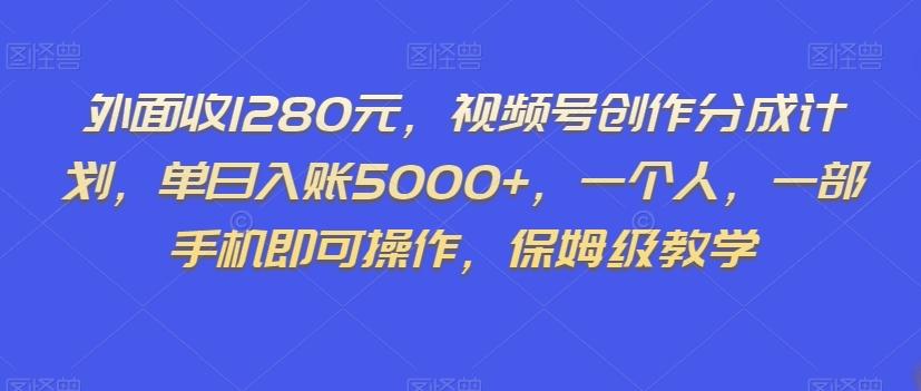 外面收1280元，视频号创作分成计划，单日入账5000+，一个人，一部手机即可操作，保姆级教学【揭秘】-知芽创业社