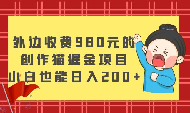 外边收费980元的，创作猫掘金项目，小白也能日入200+-知芽创业社