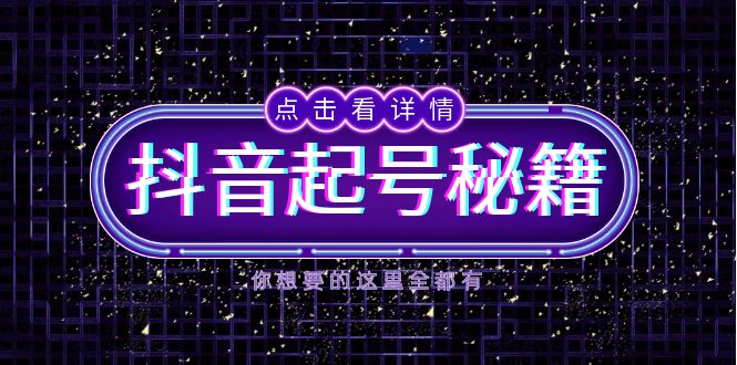 抖音起号秘籍，掌握抖音算法与鱼塘玩法，快速获取流量，打造爆款直播间-知芽创业社