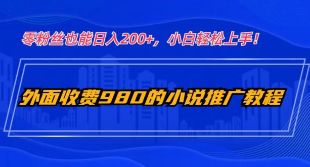 外面收费980的小说推广教程：零粉丝也能日入200+，小白轻松上手！-知芽创业社