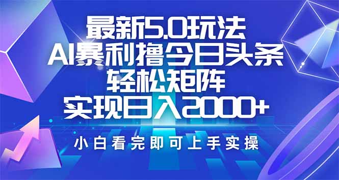 今日头条最新5.0玩法，思路简单，复制粘贴，轻松实现矩阵日入2000+-知芽创业社