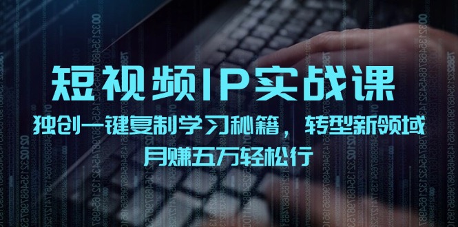 短视频IP实战课，独创一键复制学习秘籍，转战新领域，月赚五万轻松行-知芽创业社