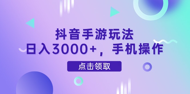 抖音手游玩法，日入3000+，手机操作-知芽创业社
