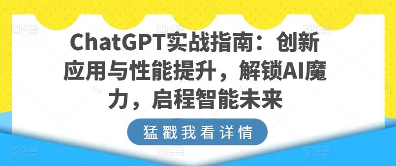 ChatGPT实战指南：创新应用与性能提升，解锁AI魔力，启程智能未来-知芽创业社