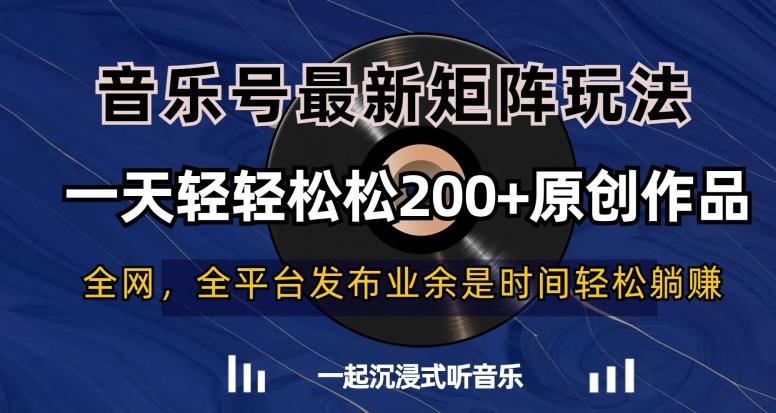 音乐号最新矩阵玩法，一天轻轻松松200+原创作品【揭秘】-知芽创业社