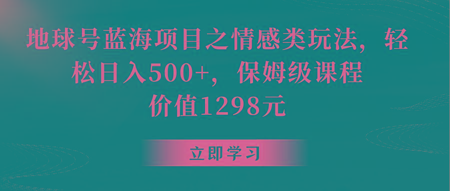 地球号蓝海项目之情感类玩法，轻松日入500+，保姆级教程-知芽创业社