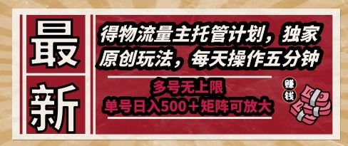 最新得物流量主托管计划，独家原创玩法，每天操作五分钟，多号无上限，单号日入5张+矩阵可放大【揭秘】-知芽创业社