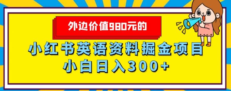 外边价值980元的，小红书英语资料掘金变现项目，小白日入300+-知芽创业社