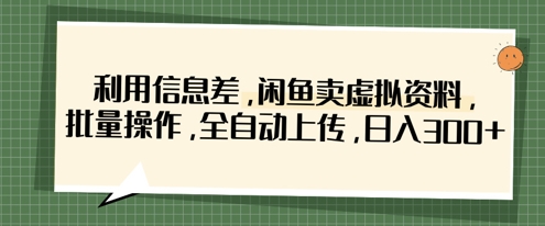 利用信息差，闲鱼卖虚拟资料，批量操作，全自动上传，日入3张-知芽创业社