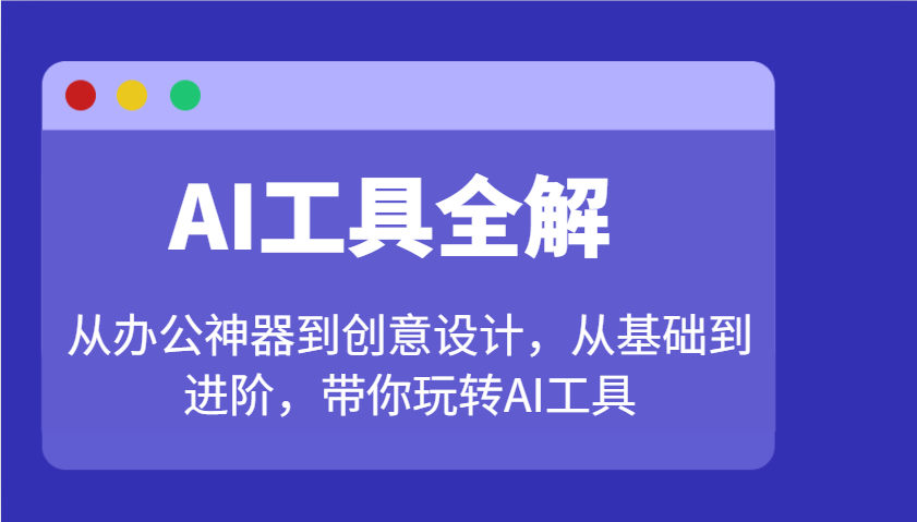 AI工具全解：从办公神器到创意设计，从基础到进阶，带你玩转AI工具-知芽创业社