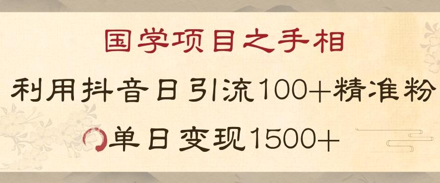 国学项目新玩法利用抖音引流精准国学粉日引100单人单日变现1500【揭秘】-知芽创业社