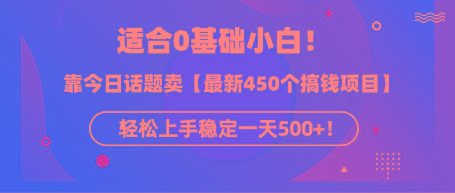 (9268期)适合0基础小白！靠今日话题卖【最新450个搞钱方法】轻松上手稳定一天500+！-知芽创业社