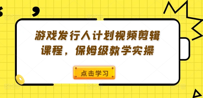 游戏发行人计划视频剪辑课程，保姆级教学实操-小艾项目网