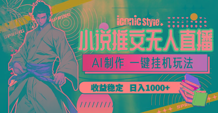 小说推文无人直播一键挂机最新玩法，AI制作，收益稳定，日入1000+-知芽创业社