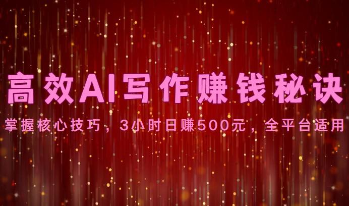 高效AI写作赚钱秘诀：掌握核心技巧，3小时日赚500元，全平台适用-知芽创业社