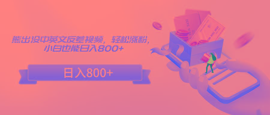 熊出没中英文反差视频，轻松涨粉，小白也能日入800+-知芽创业社