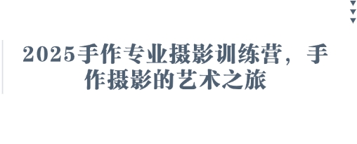 2025手作专业摄影训练营，手作摄影的艺术之旅-知芽创业社