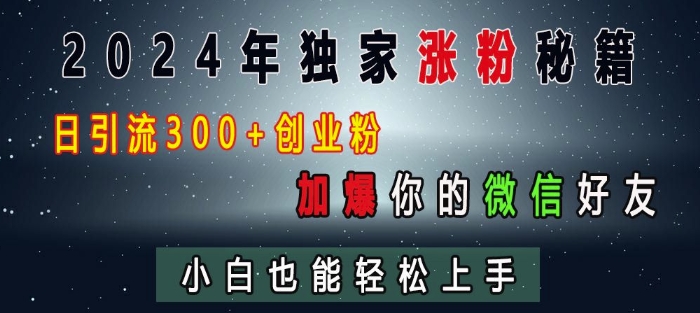 2024年独家涨粉秘籍，日引流300+创业粉，加爆你的微信好友，小白也能轻松上手-知芽创业社