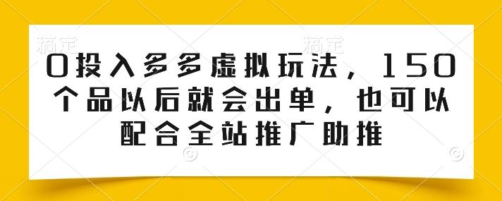 0投入多多虚拟玩法，150个品以后就会出单，也可以配合全站推广助推-知芽创业社