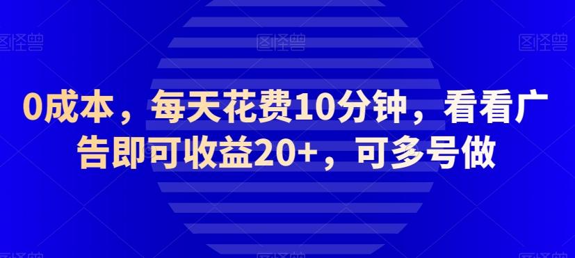 0成本，每天花费10分钟，看看广告即可收益20+，可多号做-知芽创业社