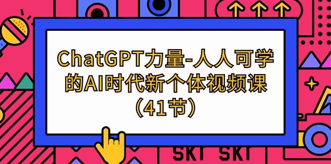 (9670期)ChatGPT-力量-人人可学的AI时代新个体视频课(41节)-知芽创业社