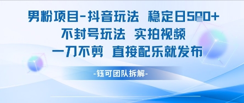 男粉项目抖音玩法稳定日收5张实拍视频一刀不剪直接配乐就发布不封号玩法-知芽创业社