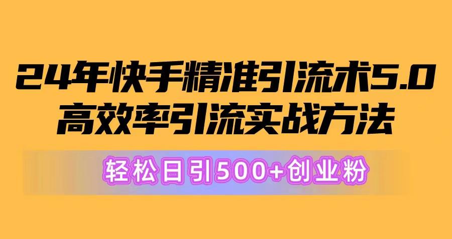 24年快手精准引流术5.0，高效率引流实战方法，轻松日引500+创业粉-知芽创业社