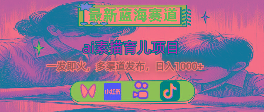 最新蓝海赛道，ai素描育儿项目，一发即火，多渠道发布，日入1000+-知芽创业社