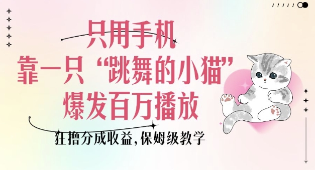 只用手机靠一只“跳舞的小猫”爆发百万播放，狂撸分成收益，保姆级教学-知芽创业社
