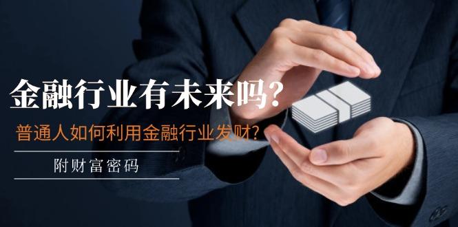 某付费文章：金融行业有未来吗？普通人如何利用金融行业发财?(附财富密码-知芽创业社