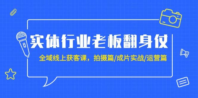 (9332期)实体行业老板翻身仗：全域-线上获客课，拍摄篇/成片实战/运营篇(20节课)-知芽创业社