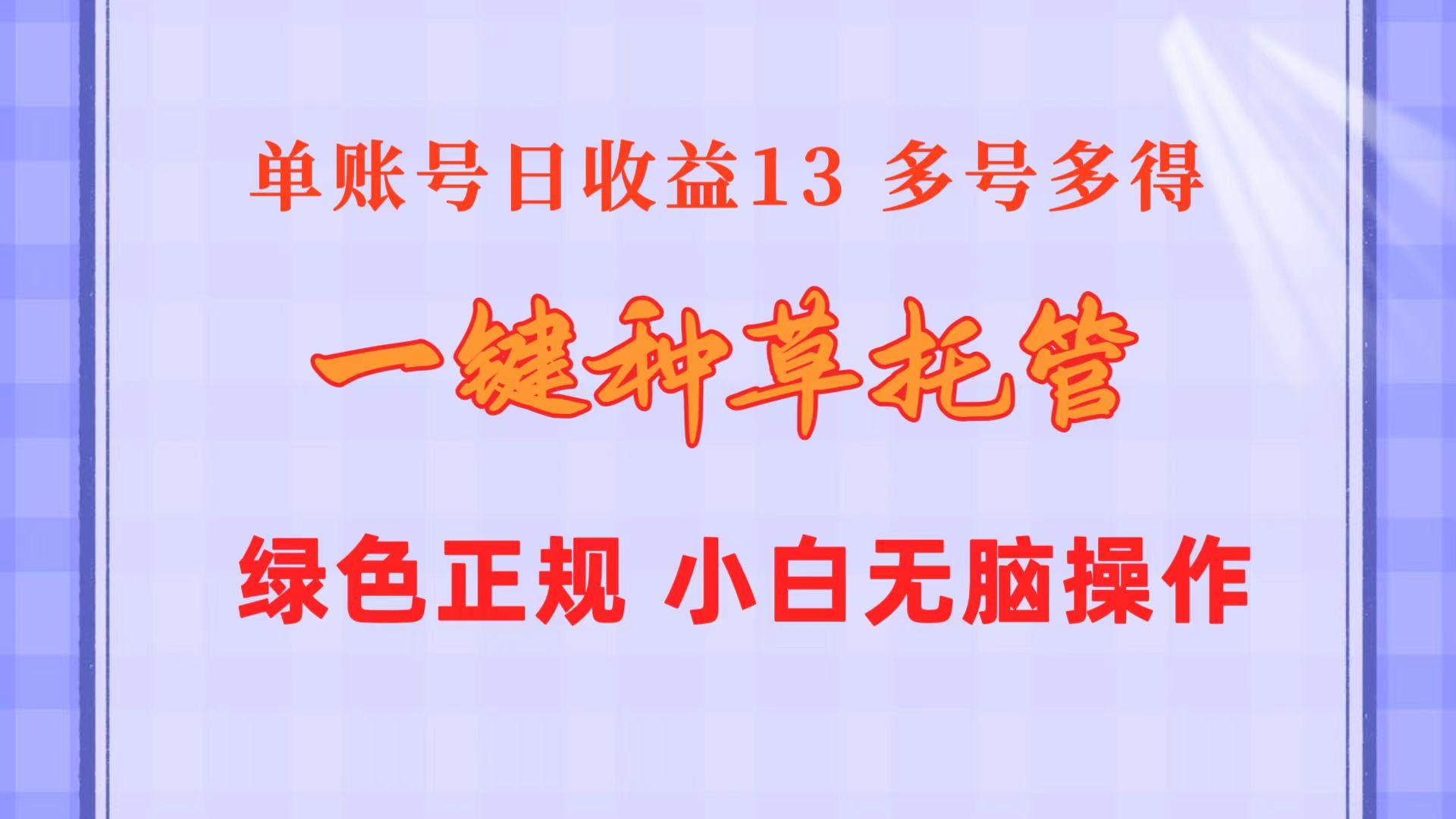 一键种草托管 单账号日收益13元  10个账号一天130  绿色稳定 可无限推广-知芽创业社