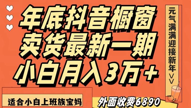 外面收费6890元年底抖音橱窗卖货最新一期，小白月入3万，适合小白上班族宝妈【揭秘】-知芽创业社