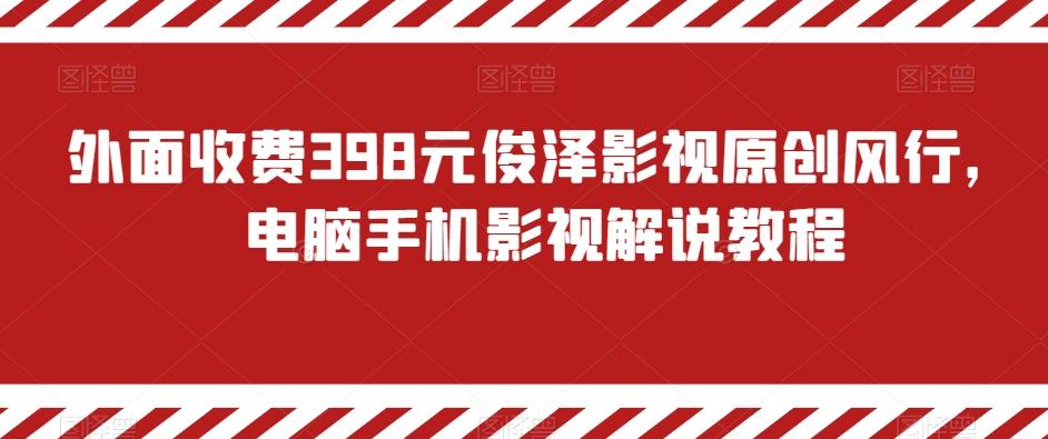外面收费398元俊泽影视原创风行，电脑手机影视解说教程-知芽创业社