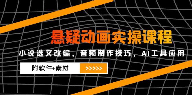 悬疑动画实操课程，小说选文改编，音频制作技巧，AI工具应用(附软件+素材-知芽创业社