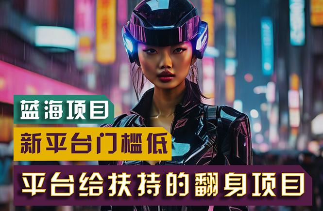 【蓝海项目】新平台无脑搬运，翻身项目 门槛低 小白也能轻松上手 日入500+-知芽创业社