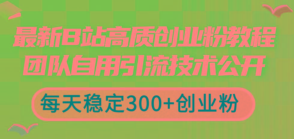 最新B站高质创业粉教程，团队自用引流技术公开，每天稳定300+创业粉-知芽创业社