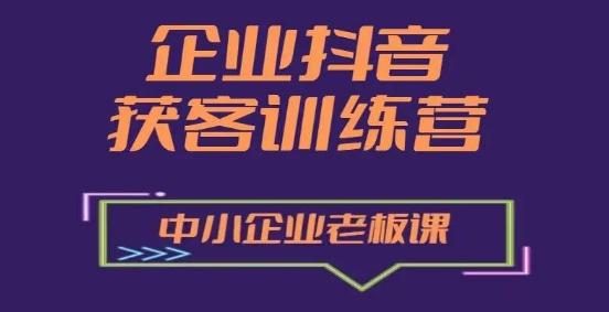 企业抖音营销获客增长训练营，中小企业老板必修课-知芽创业社