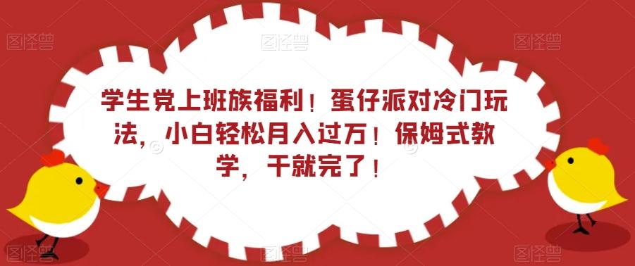 学生党上班族福利！蛋仔派对冷门玩法，小白轻松月入过万！保姆式教学，干就完了！-知芽创业社