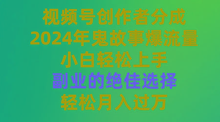 (9385期)视频号创作者分成，2024年鬼故事爆流量，小白轻松上手，副业的绝佳选择…-知芽创业社
