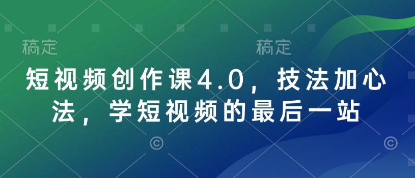 短视频创作课4.0，技法加心法，学短视频的最后一站-小艾项目网
