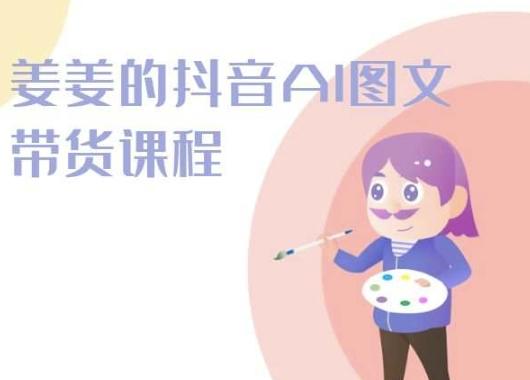 姜姜的抖音AI图文带货课程-姜姜抖音2024-知芽创业社