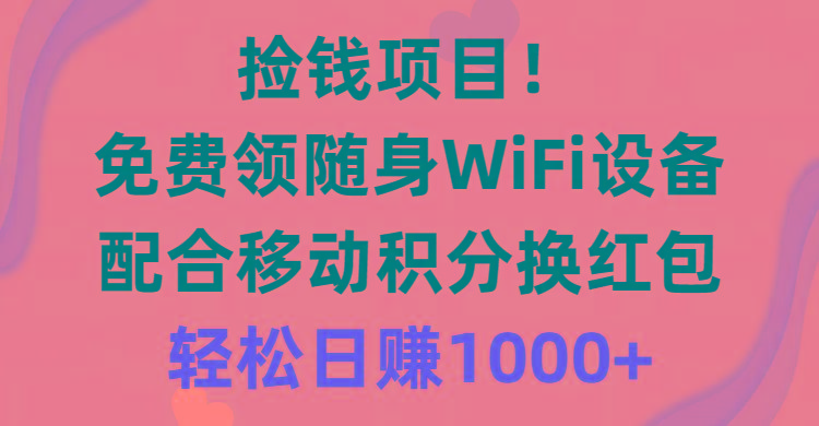 捡钱项目！免费领随身WiFi设备+移动积分换红包，有手就行，轻松日赚1000+-知芽创业社