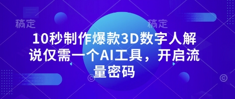 10秒制作爆款3D数字人解说仅需一个AI工具，开启流量密码-知芽创业社