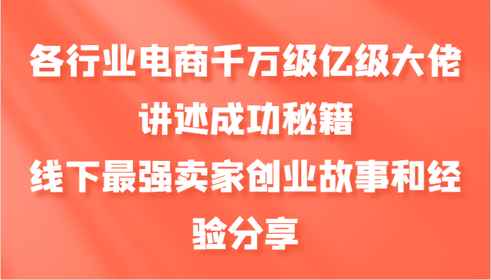 各行业电商千万级亿级大佬讲述成功秘籍，线下最强卖家创业故事和经验分享-知芽创业社