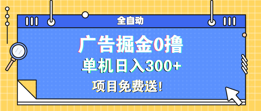 广告掘金0撸项目免费送，单机日入300+-知芽创业社